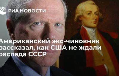 Американский экс-чиновник рассказал, как США не ждали распада СССР