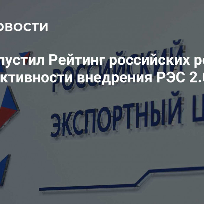 РЭЦ выпустил Рейтинг российских регионов по эффективности внедрения РЭС 2.0