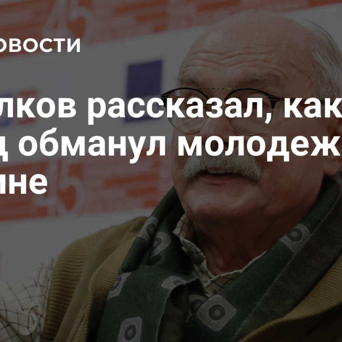 Михалков рассказал, как Запад обманул молодежь на Украине