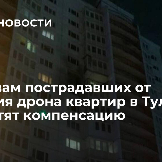 Хозяевам пострадавших от падения дрона квартир в Туле выплатят компенсацию