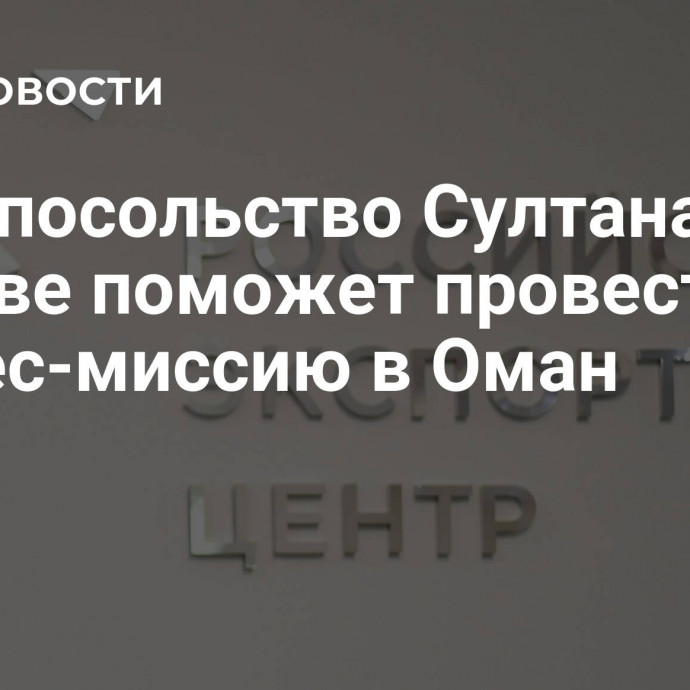 РЭЦ: посольство Султаната в Москве поможет провести бизнес-миссию в Оман