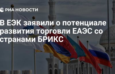 В ЕЭК заявили о потенциале развития торговли ЕАЭС со странами БРИКС