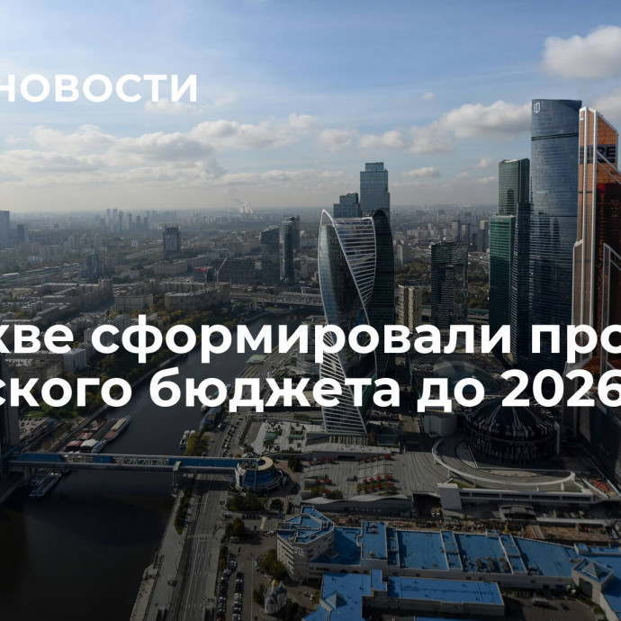 В Москве сформировали проект городского бюджета до 2026 года