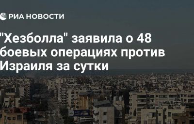 "Хезболла" заявила о 48 боевых операциях против Израиля за сутки