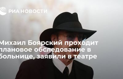 Михаил Боярский проходит плановое обследование в больнице, заявили в театре