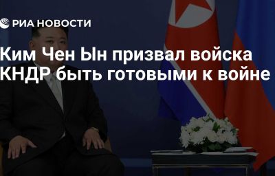 Ким Чен Ын призвал войска КНДР быть готовыми к войне