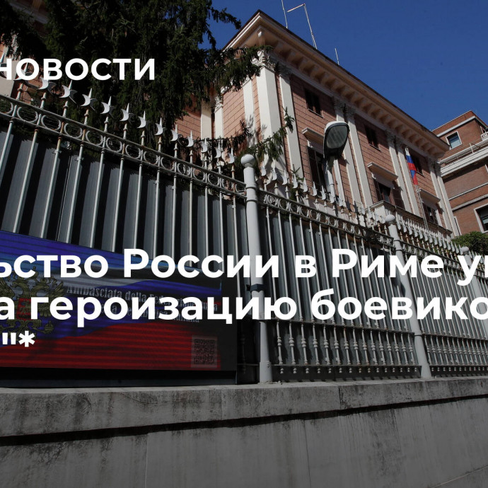 Посольство России в Риме указало СМИ на героизацию боевиков 