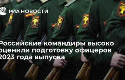 Российские командиры высоко оценили подготовку офицеров 2023 года выпуска