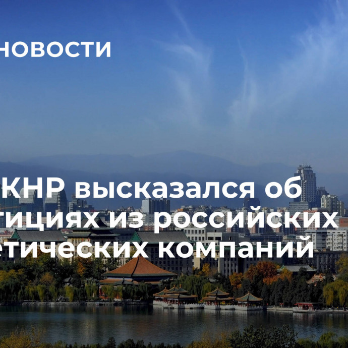 Посол КНР высказался об инвестициях из российских энергетических компаний