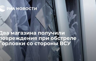 Два магазина получили повреждения при обстреле Горловки со стороны ВСУ