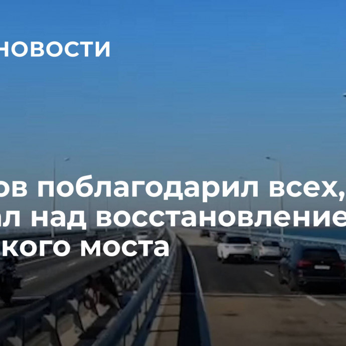 Аксенов поблагодарил всех, кто работал над восстановлением Крымского моста