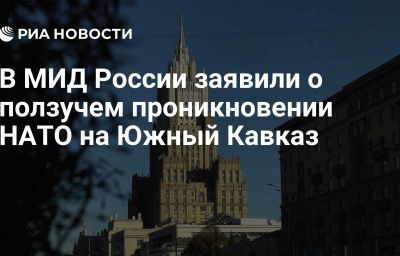 В МИД России заявили о ползучем проникновении НАТО на Южный Кавказ