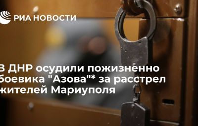 В ДНР осудили пожизненно боевика "Азова"* за расстрел жителей Мариуполя