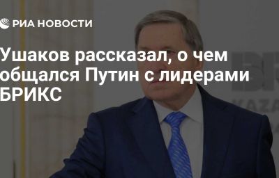 Ушаков рассказал, о чем общался Путин с лидерами БРИКС