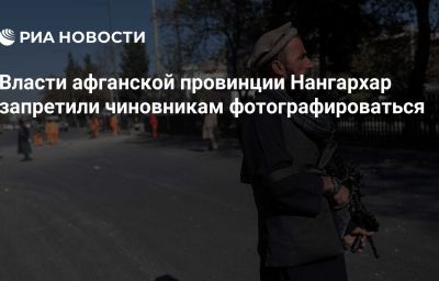 Власти афганской провинции Нангархар запретили чиновникам фотографироваться