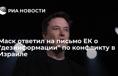 Маск ответил на письмо ЕК о "дезинформации" по конфликту в Израиле