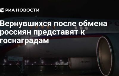 Вернувшихся после обмена россиян представят к госнаградам