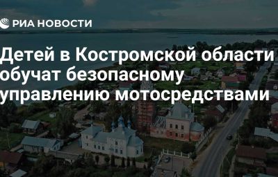 Детей в Костромской области обучат безопасному управлению мотосредствами