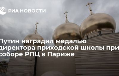 Путин наградил медалью директора приходской школы при соборе РПЦ в Париже