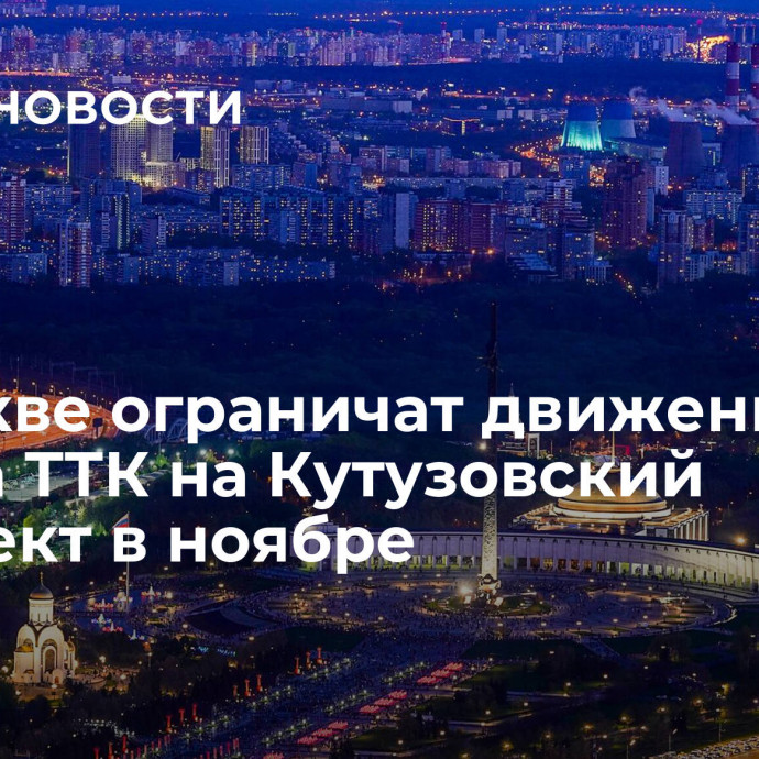 В Москве ограничат движение со съезда ТТК на Кутузовский проспект в ноябре