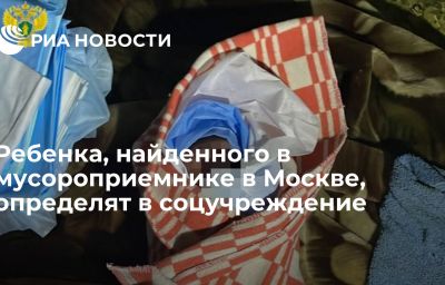 Ребенка, найденного в мусороприемнике в Москве, определят в соцучреждение