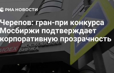 Черепов: гран-при конкурса Мосбиржи подтверждает корпоративную прозрачность