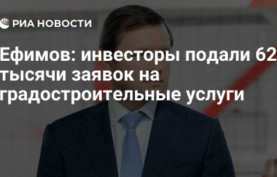 Ефимов: инвесторы подали 62 тысячи заявок на градостроительные услуги