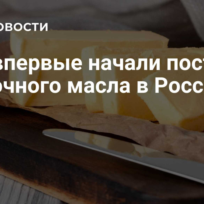 ОАЭ впервые начали поставки сливочного масла в Россию