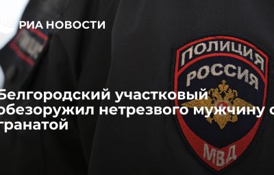 Белгородский участковый обезоружил нетрезвого мужчину с гранатой