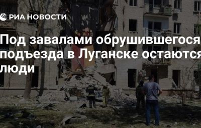 Под завалами обрушившегося подъезда в Луганске остаются люди