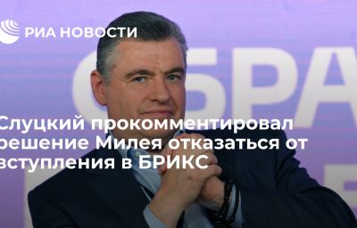 Слуцкий прокомментировал решение Милея отказаться от вступления в БРИКС