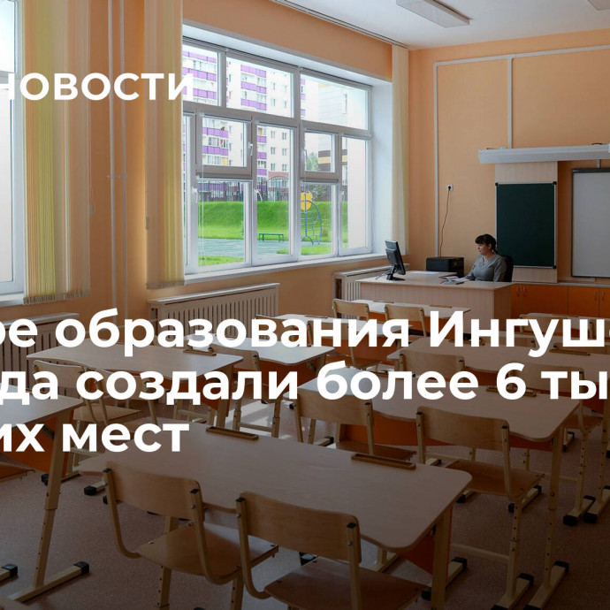 В сфере образования Ингушетии за 4 года создали более 6 тысяч рабочих мест