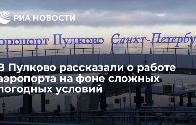 В Пулково рассказали о работе аэропорта на фоне сложных погодных условий