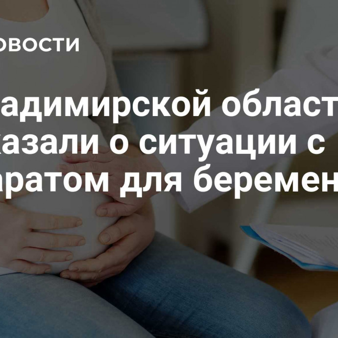 Во Владимирской области рассказали о ситуации с препаратом для беременных