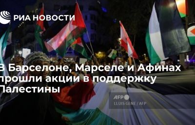 В Барселоне, Марселе и Афинах прошли  акции в поддержку Палестины