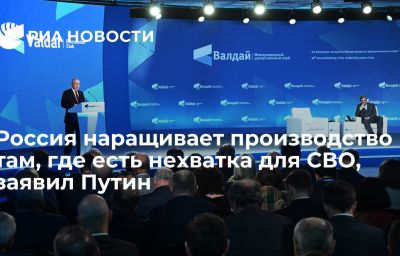 Россия наращивает производство там, где есть нехватка для СВО, заявил Путин