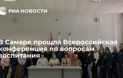 В Самаре прошла Всероссийская конференция по вопросам воспитания