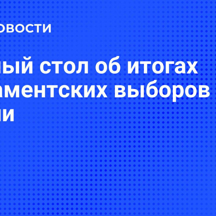 Круглый стол об итогах парламентских выборов в Грузии