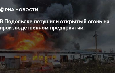 В Подольске потушили открытый огонь на производственном предприятии