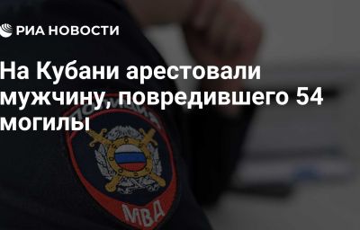 На Кубани арестовали мужчину, повредившего 54 могилы