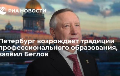 Петербург возрождает традиции профессионального образования, заявил Беглов