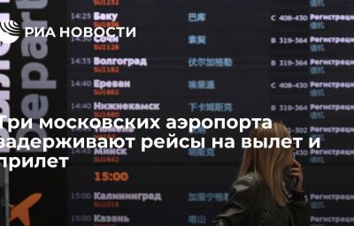 Три московских аэропорта задерживают рейсы на вылет и прилет