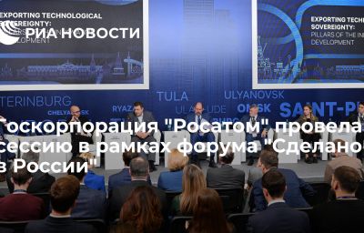 Госкорпорация "Росатом" провела сессию в рамках форума "Сделано в России"