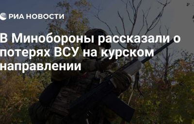 В Минобороны рассказали о потерях ВСУ на курском направлении