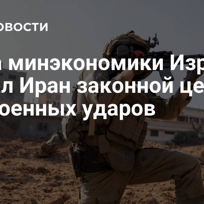 Глава минэкономики Израиля назвал Иран законной целью для военных ударов