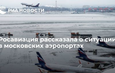 Росавиация рассказала о ситуации в московских аэропортах