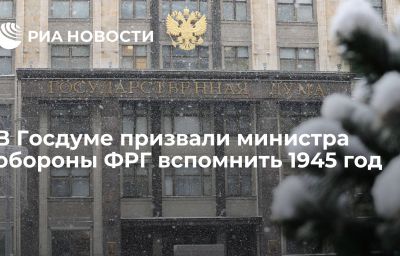 В Госдуме призвали министра обороны ФРГ вспомнить 1945 год