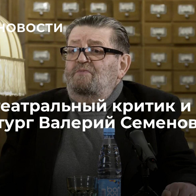 Умер театральный критик и драматург Валерий Семеновский