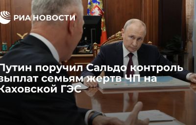 Путин поручил Сальдо контроль выплат семьям жертв ЧП на Каховской ГЭС