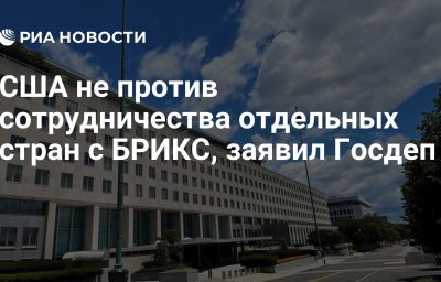 США не против сотрудничества отдельных стран с БРИКС, заявил Госдеп